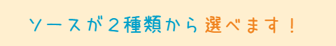 ソースが2種類から選べます!